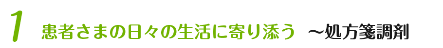 ① 患者さまの日々の生活に寄り添う 処方箋調剤