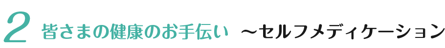 ② 皆さまの健康のお手伝い セルフメディケーション