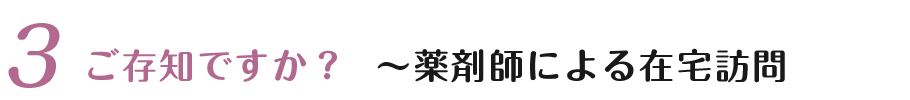 ③ ご存知ですか？薬剤師による在宅訪問