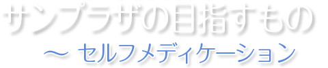 サンプラザの目指すもの - セルフメディケーション